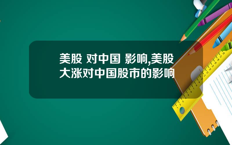 美股 对中国 影响,美股大涨对中国股市的影响